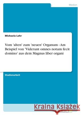 Vom 'alten' zum 'neuen' Organum - Am Beispiel von 'Viderunt omnes notum fecit domino' aus dem Magnus liber organi Michaela Lehr 9783638752756 Grin Verlag - książka
