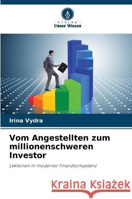 Vom Angestellten zum millionenschweren Investor Irina Vydra   9786205324141 Verlag Unser Wissen - książka