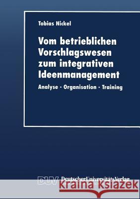 Vom Betrieblichen Vorschlagswesen Zum Integrativen Ideenmanagement: Analyse -- Organisation -- Training Nickel, Tobias 9783824404636 Springer - książka