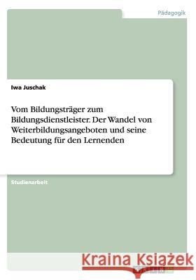 Vom Bildungsträger zum Bildungsdienstleister. Der Wandel von Weiterbildungsangeboten und seine Bedeutung für den Lernenden Juschak, Iwa 9783656530879 Grin Verlag - książka