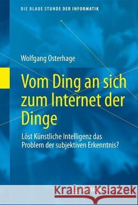 Vom Ding an sich zum Internet der Dinge: Löst Künstliche Intelligenz das Problem der subjektiven Erkenntnis? Wolfgang Osterhage 9783658407360 Springer Vieweg - książka