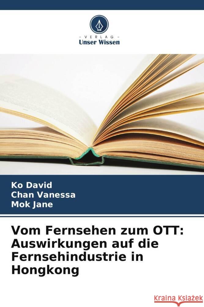 Vom Fernsehen zum OTT: Auswirkungen auf die Fernsehindustrie in Hongkong Ko David Chan Vanessa Mok Jane 9786208549886 Verlag Unser Wissen - książka