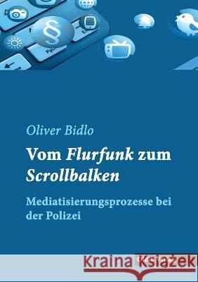 Vom Flurfunk zum Scrollbalken: Mediatisierungsprozesse bei der Polizei Bidlo, Oliver 9783939556640 Oldib Verlag - książka