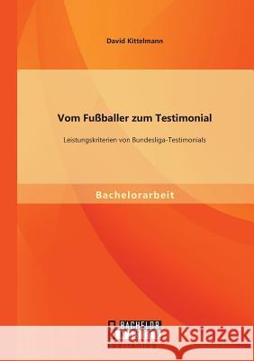 Vom Fußballer zum Testimonial: Leistungskriterien von Bundesliga-Testimonials David Kittelmann   9783958201064 Bachelor + Master Publishing - książka