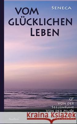 Vom glücklichen Leben Von der Seelenruhe Von der Muße Von der Kürze des Lebens Seneca, Lucius Annaeus 9783754341049 Books on Demand - książka