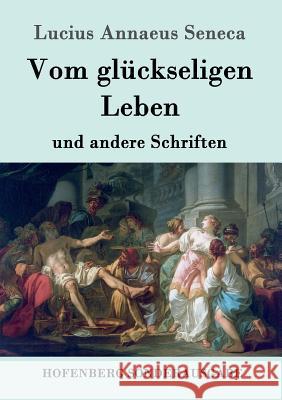 Vom glückseligen Leben: und andere Schriften Lucius Annaeus Seneca 9783843015073 Hofenberg - książka