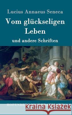 Vom glückseligen Leben: und andere Schriften Lucius Annaeus Seneca 9783843015080 Hofenberg - książka