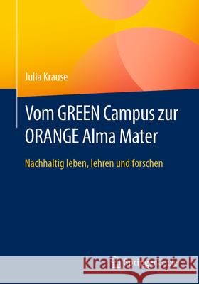 Vom Green Campus Zur Orange Alma Mater: Nachhaltig Leben, Lehren Und Forschen Julia Krause 9783662714812 Springer Gabler - książka