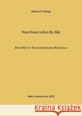 Vom Guten Leben für Alle: Die Ethik im Transzendentalen Realismus Martin a König 9783756827725 Books on Demand - książka