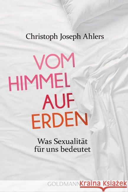 Vom Himmel auf Erden : Was Sexualität für uns bedeutet Ahlers, Christoph J.; Lissek, Michael 9783442159086 Goldmann - książka