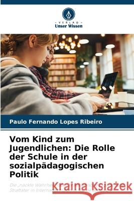 Vom Kind zum Jugendlichen: Die Rolle der Schule in der sozialpädagogischen Politik Lopes Ribeiro, Paulo Fernando 9786209336706 Verlag Unser Wissen - książka