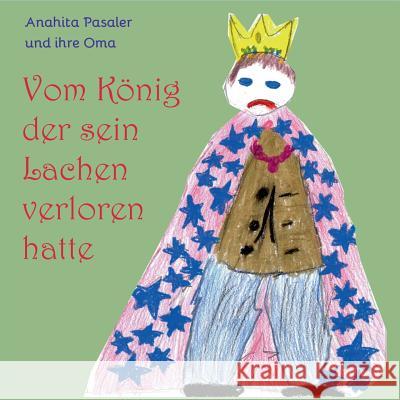 Vom König, der sein Lachen verloren hatte: Und wie es ihm gelang, es wiederzufinden Anahita Pasalar, Ingrid Schlieske 9783744835589 Books on Demand - książka