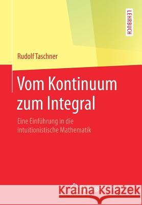 Vom Kontinuum Zum Integral: Eine Einführung in Die Intuitionistische Mathematik Taschner, Rudolf 9783658233792 Springer Spektrum - książka