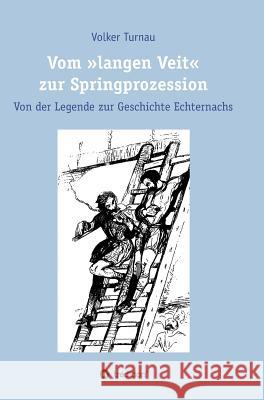 Vom langen Veit zur Springprozession: Von der Legende zur Geschichte Echternachs Turnau, Volker 9783743947290 Tredition Gmbh - książka