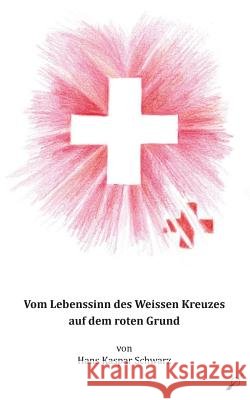 Vom Lebenssinn des Weissen Kreuzes auf dem roten Grund Schwarz, Hans Kaspar 9783906095226 Wortfeger Media - książka