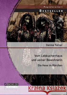 Vom Lebkuchenhaus und seiner Bewohnerin: Die Hexe im Märchen Turner Denise 9783958200494 Bachelor + Master Publishing - książka