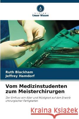 Vom Medizinstudenten zum Meisterchirurgen Ruth Blackham Jeffrey Hamdorf 9786205722756 Verlag Unser Wissen - książka