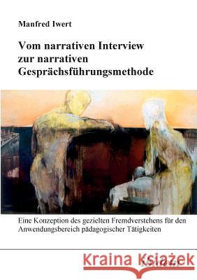Vom narrativen Interview zur narrativen Gespr�chsf�hrungsmethode. Eine Konzeption des gezielten Fremdverstehens f�r den Anwendungsbereich p�dagogischer T�tigkeiten Manfred Iwert 9783898212663 Ibidem Press - książka