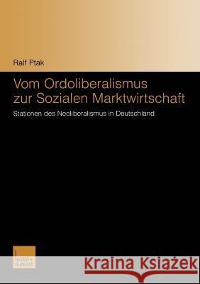 Vom Ordoliberalismus Zur Sozialen Marktwirtschaft: Stationen Des Neoliberalismus in Deutschland Ptak, Ralf 9783810041111 Vs Verlag Fur Sozialwissenschaften - książka