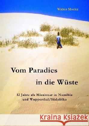 Vom Paradies in die Wüste : 12 Jahre als Missionar in Namibia und Wupperthal/Südafrika Moritz, Walter 9783745045727 epubli - książka