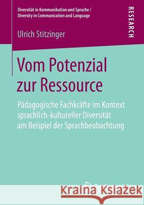 Vom Potenzial Zur Ressource: Pädagogische Fachkräfte Im Kontext Sprachlich-Kultureller Diversität Am Beispiel Der Sprachbeobachtung Stitzinger, Ulrich 9783658264697 Springer VS - książka