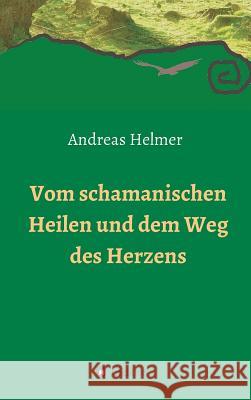 Vom schamanischen Heilen und dem Weg des Herzens Andreas Helmer 9783732350438 Tredition Gmbh - książka