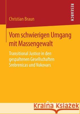 Vom Schwierigen Umgang Mit Massengewalt: Transitional Justice in Den Gespaltenen Gesellschaften Srebrenicas Und Vukovars Braun, Christian 9783658141646 Springer vs - książka