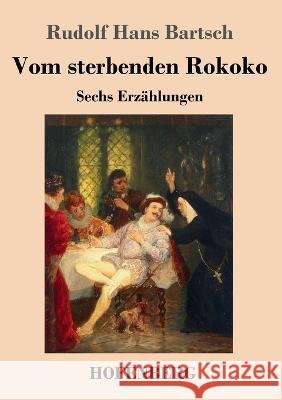 Vom sterbenden Rokoko: Sechs Erz?hlungen Rudolf Hans Bartsch 9783743746268 Hofenberg - książka