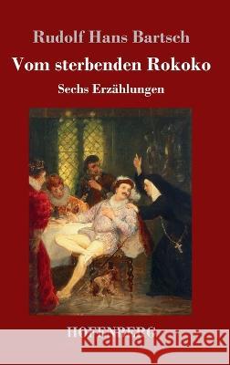 Vom sterbenden Rokoko: Sechs Erz?hlungen Rudolf Hans Bartsch 9783743746275 Hofenberg - książka