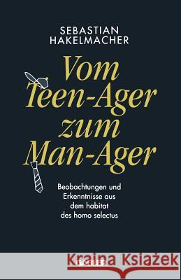 Vom Teen-Ager Zum Man-Ager: Beobachtungen Und Erkenntnisse Aus Dem Habitat Des Homo Selectus Hakelmacher, Sebastian 9783663051701 Gabler Verlag - książka
