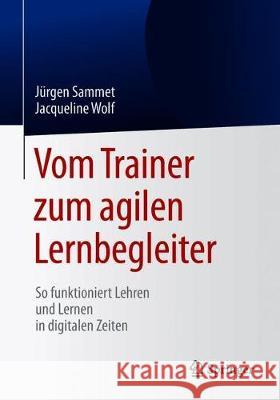 Vom Trainer Zum Agilen Lernbegleiter: So Funktioniert Lehren Und Lernen in Digitalen Zeiten Sammet, Jürgen 9783662585092 Springer - książka