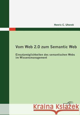 Vom Web 2.0 zum Semantic Web: Einsatzmöglichkeiten des semantischen Webs im Wissensmanagement Uherek, Henric C. 9783836671637 Diplomica - książka