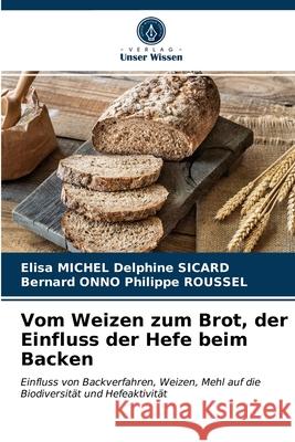 Vom Weizen zum Brot, der Einfluss der Hefe beim Backen Elisa Michel Delphine Sicard, Bernard Onno Philippe Roussel 9786203349764 Verlag Unser Wissen - książka