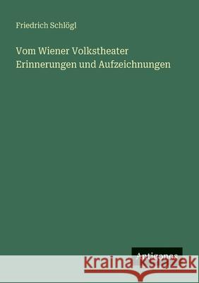 Vom Wiener Volkstheater Erinnerungen und Aufzeichnungen Friedrich Schl?gl 9783388888873 Antigonos Verlag - książka