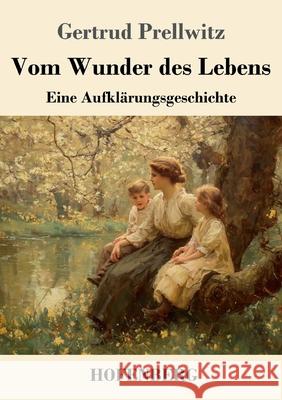 Vom Wunder des Lebens: Eine Aufkl?rungsgeschichte Gertrud Prellwitz 9783743753297 Henricus - Edition Deutsche Klassik Gmbh, Ber - książka