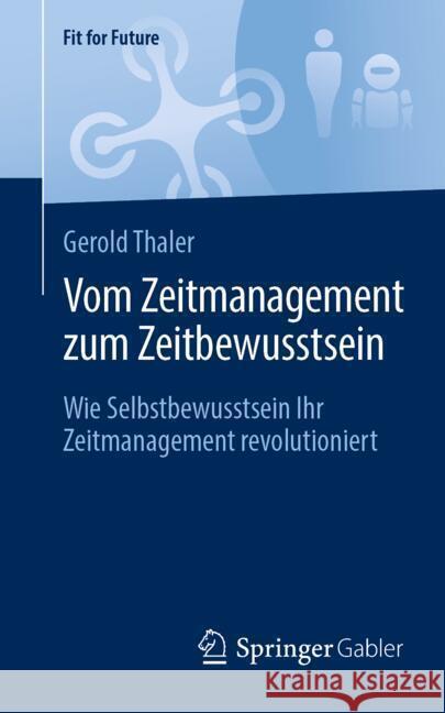 Vom Zeitmanagement zum Zeitbewusstsein: Wie Selbstbewusstsein Ihr Zeitmanagement revolutioniert Gerold Thaler 9783658475994 Springer-Verlag Berlin and Heidelberg GmbH &  - książka