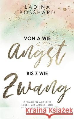 Von A wie Angst bis Z wie Zwang: Gedanken aus dem Leben mit Angst- und Zwangserkrankungen Ladina Bosshard 9783754308851 Books on Demand - książka