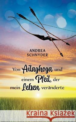 Von Ailaghoga und einem Pfeil, der mein Leben veränderte Andrea Schnyder 9783991313700 Novum Pro - książka