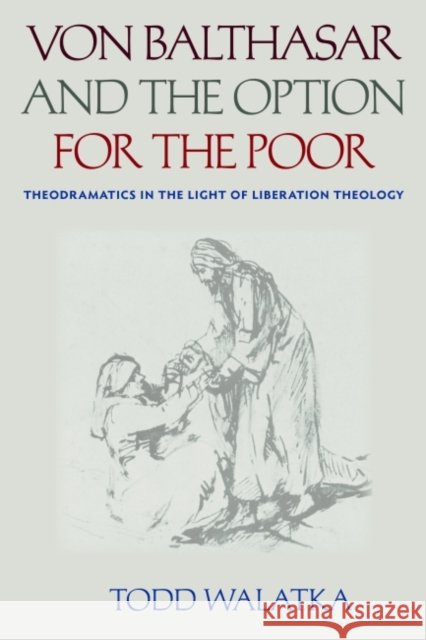 Von Balthasar and the Option for the Poor: Theodramatics in the Light of Liberation Theology Todd Walatka 9780813229485 Catholic University of America Press - książka