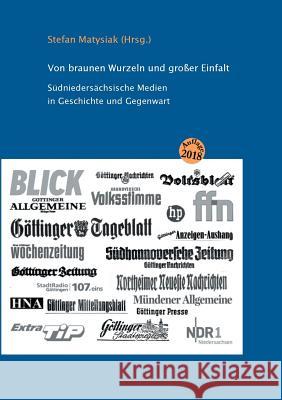 Von braunen Wurzeln und großer Einfalt: Südniedersächsische Medien in Geschichte und Gegenwart Matysiak, Stefan 9783752815764 Books on Demand - książka