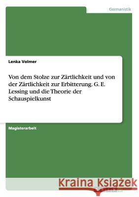 Von dem Stolze zur Zärtlichkeit und von der Zärtlichkeit zur Erbitterung. G. E. Lessing und die Theorie der Schauspielkunst Volmer, Lenka 9783668198999 Grin Verlag - książka