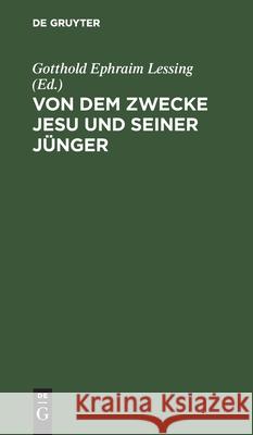 Von Dem Zwecke Jesu Und Seiner Jünger: Noch Ein Fragment Des Wolfenbüttelschen Ungenannten Gotthold Ephraim Lessing, No Contributor 9783112445952 De Gruyter - książka