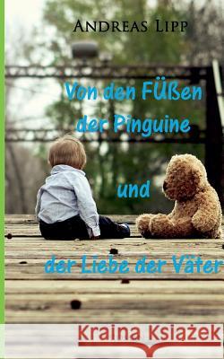 Von den Füßen der Pinguine und der Liebe der Väter Andreas Lipp 9783738648584 Books on Demand - książka