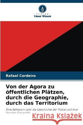 Von der Agora zu oeffentlichen Platzen, durch die Geographie, durch das Territorium Rafael Cordeiro   9786205925409 Verlag Unser Wissen - książka