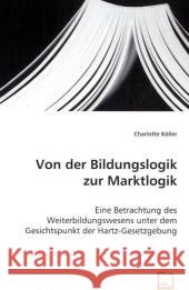 Von der Bildungslogik zur Marktlogik : Eine Betrachtung des Weiterbildungswesens unter dem Gesichtspunkt der Hartz-Gesetzgebung Köller, Charlotte 9783639000498 VDM Verlag Dr. Müller - książka
