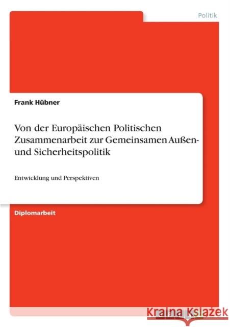 Von der Europäischen Politischen Zusammenarbeit zur Gemeinsamen Außen- und Sicherheitspolitik: Entwicklung und Perspektiven Hübner, Frank 9783640462414 Grin Verlag - książka