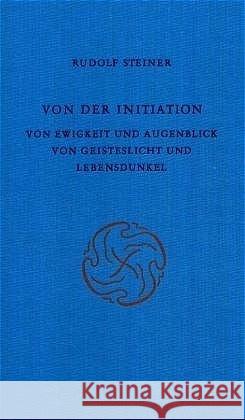 Von der Initiation; Von Ewigkeit und Augenblick; Von Geisteslicht und Lebensdunkel : Acht Vorträge, München 1912 Steiner, Rudolf   9783727413803 Rudolf Steiner Verlag - książka