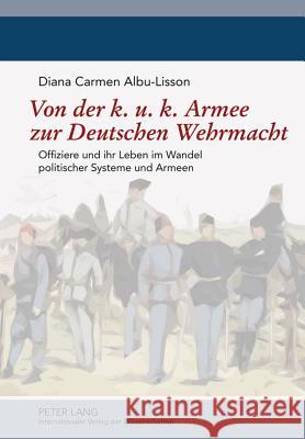 Von Der K. U. K. Armee Zur Deutschen Wehrmacht: Offiziere Und Ihr Leben Im Wandel Politischer Systeme Und Armeen Albu-Lisson, Diana Carmen 9783631613511 Lang, Peter, Gmbh, Internationaler Verlag Der - książka