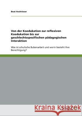 Von der Koedukation zur reflexiven Koedukation bis zur geschlechtsspezifischen pädagogischen Interaktion: Was ist schulische Bubenarbeit und worin bes Hochrieser, Beat 9783638674409 Grin Verlag - książka