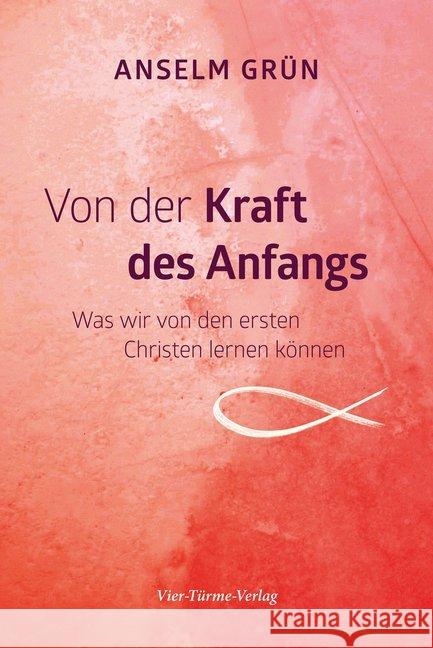 Von der Kraft des Anfangs : Was wir von den ersten Christen lernen können Grün, Anselm 9783736502239 Vier Türme - książka